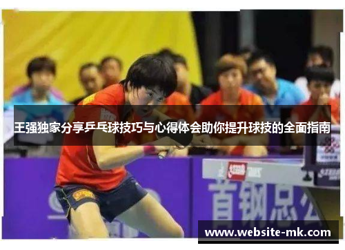 王强独家分享乒乓球技巧与心得体会助你提升球技的全面指南