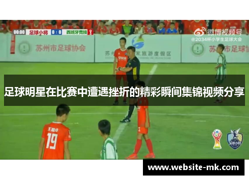 足球明星在比赛中遭遇挫折的精彩瞬间集锦视频分享