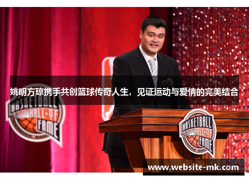 姚明方琼携手共创篮球传奇人生，见证运动与爱情的完美结合