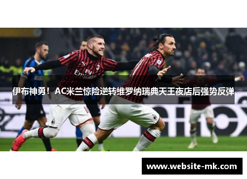 伊布神勇！AC米兰惊险逆转维罗纳瑞典天王夜店后强势反弹