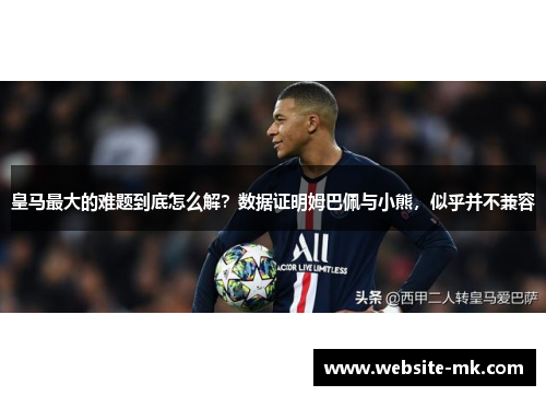 皇马最大的难题到底怎么解？数据证明姆巴佩与小熊，似乎并不兼容