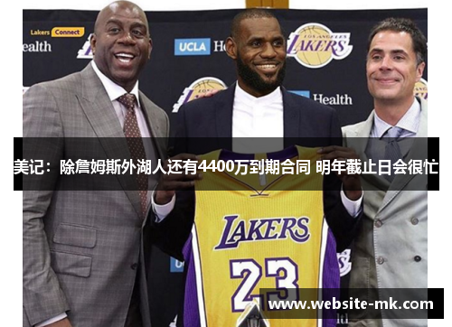 美记：除詹姆斯外湖人还有4400万到期合同 明年截止日会很忙